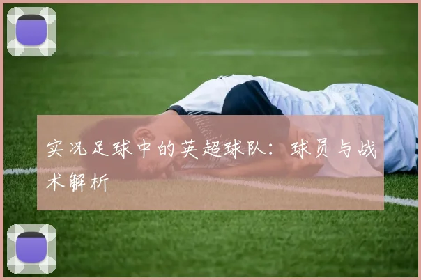 实况足球中的英超球队:球员与战术解析