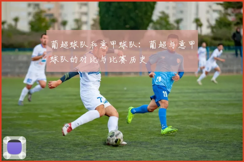 葡超球队和意甲球队：葡超与意甲球队的对比与比赛历史