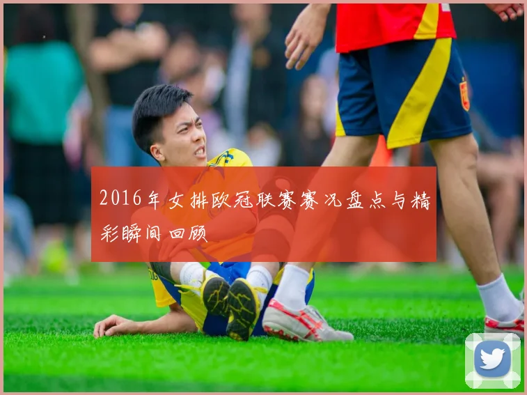 2016年女排欧冠联赛赛况盘点与精彩瞬间回顾