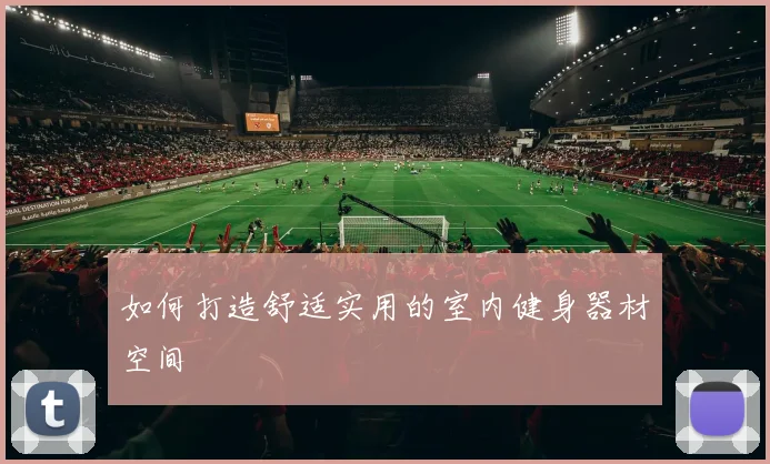 如何打造舒适实用的室内健身器材空间