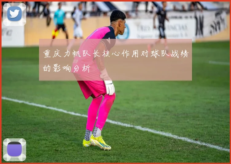 重庆力帆队长核心作用对球队战绩的影响分析
