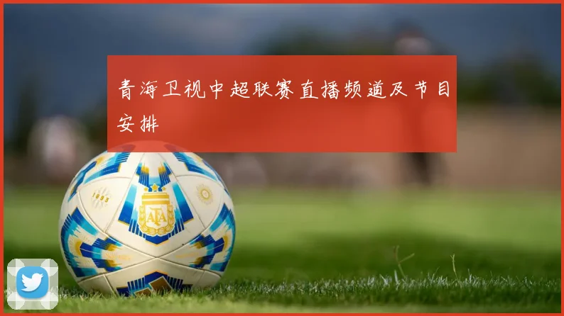 青海卫视中超联赛直播频道及节目安排
