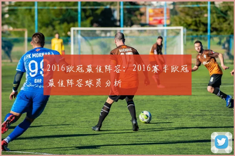2016欧冠最佳阵容：2016赛季欧冠最佳阵容球员分析
