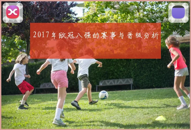 2017年欧冠八强的赛事与晋级分析