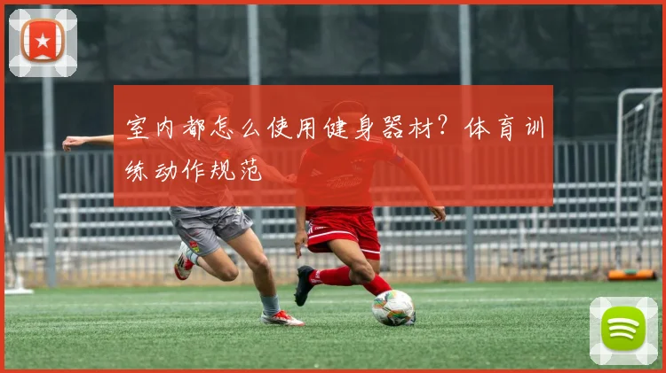 室内都怎么使用健身器材?体育训练动作规范