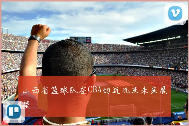 山西省篮球队在CBA的近况及未来展望