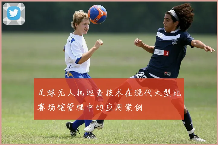 足球无人机巡查技术在现代大型比赛场馆管理中的应用案例