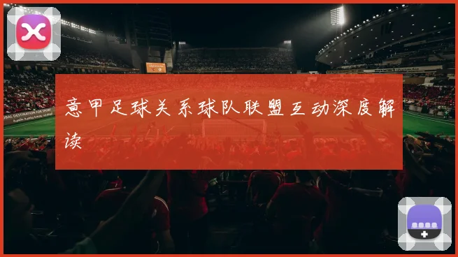意甲足球关系球队联盟互动深度解读