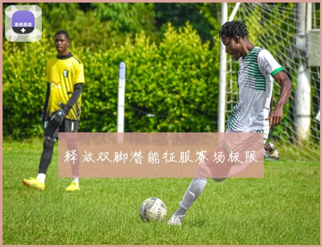 释放双脚潜能征服赛场极限