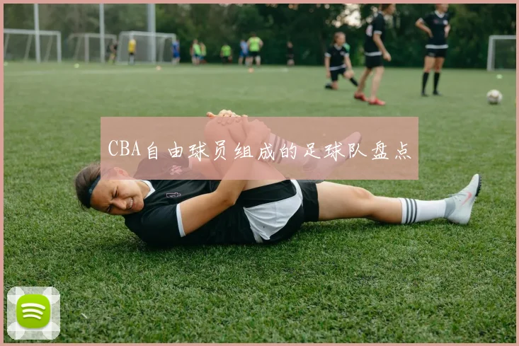 CBA自由球员组成的足球队盘点